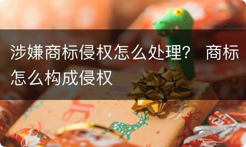 涉嫌商标侵权怎么处理？ 商标怎么构成侵权