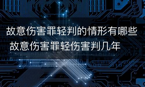 故意伤害罪轻判的情形有哪些 故意伤害罪轻伤害判几年