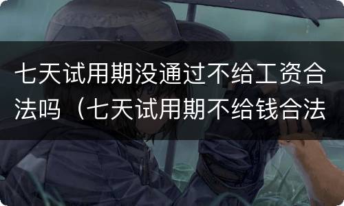 七天试用期没通过不给工资合法吗（七天试用期不给钱合法吗）