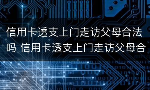 信用卡透支上门走访父母合法吗 信用卡透支上门走访父母合法吗知乎