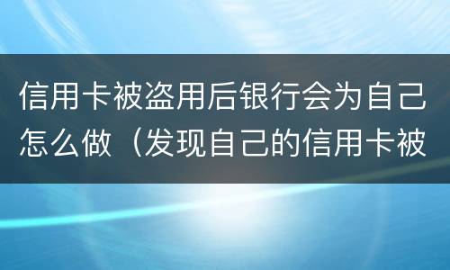 信用卡被盗用后银行会为自己怎么做（发现自己的信用卡被盗刷 我们怎么办）