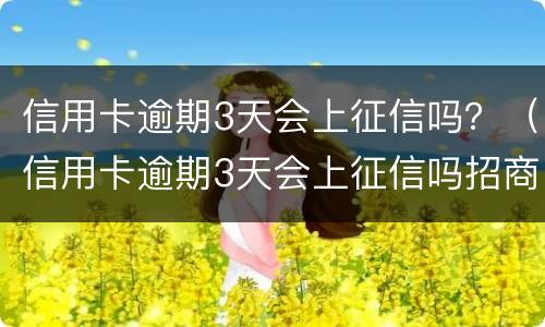 信用卡逾期3天会上征信吗？（信用卡逾期3天会上征信吗招商）
