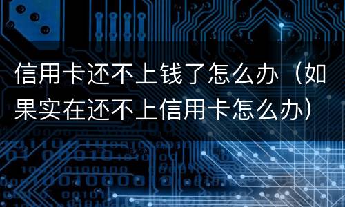 信用卡还不上钱了怎么办（如果实在还不上信用卡怎么办）