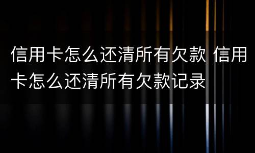 信用卡怎么还清所有欠款 信用卡怎么还清所有欠款记录