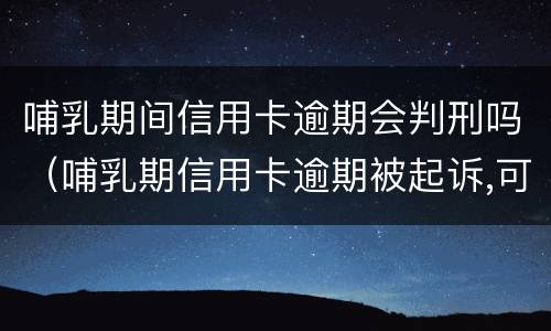 哺乳期间信用卡逾期会判刑吗（哺乳期信用卡逾期被起诉,可以延期开庭吗）