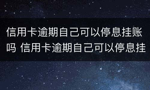 信用卡逾期自己可以停息挂账吗 信用卡逾期自己可以停息挂账吗怎么办