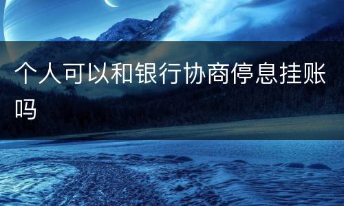 个人可以和银行协商停息挂账吗