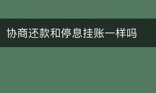 协商还款和停息挂账一样吗