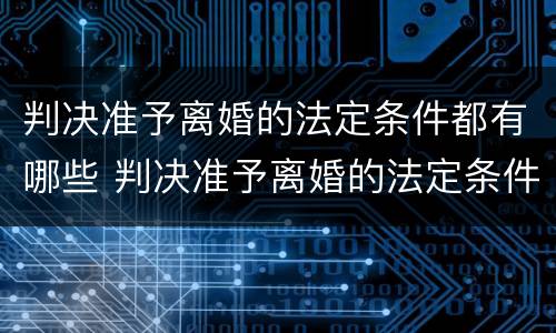 判决准予离婚的法定条件都有哪些 判决准予离婚的法定条件都有哪些呢