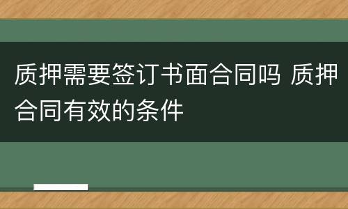 质押需要签订书面合同吗 质押合同有效的条件