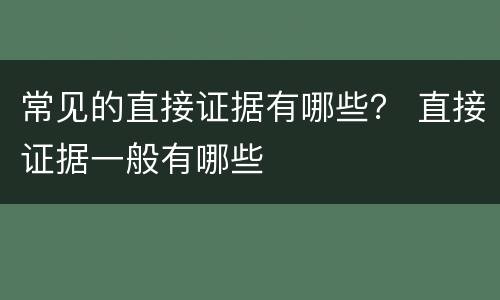 常见的直接证据有哪些？ 直接证据一般有哪些