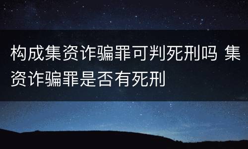构成集资诈骗罪可判死刑吗 集资诈骗罪是否有死刑