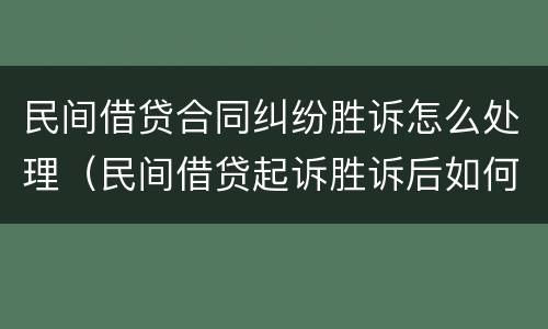 民间借贷合同纠纷胜诉怎么处理（民间借贷起诉胜诉后如何执行）