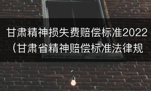 甘肃精神损失费赔偿标准2022（甘肃省精神赔偿标准法律规定）