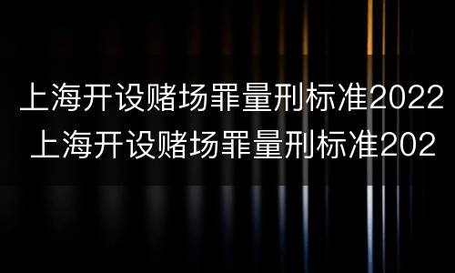 上海开设赌场罪量刑标准2022 上海开设赌场罪量刑标准2022最新