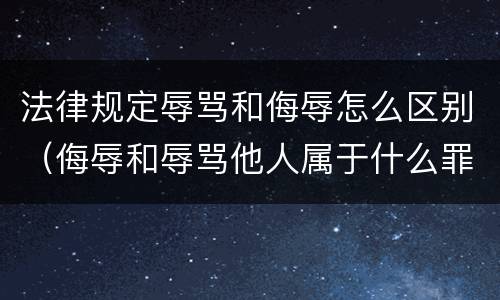 法律规定辱骂和侮辱怎么区别（侮辱和辱骂他人属于什么罪行）