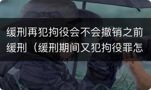 缓刑再犯拘役会不会撤销之前缓刑（缓刑期间又犯拘役罪怎么判刑）