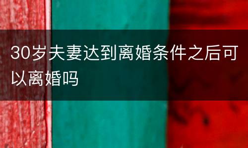 30岁夫妻达到离婚条件之后可以离婚吗