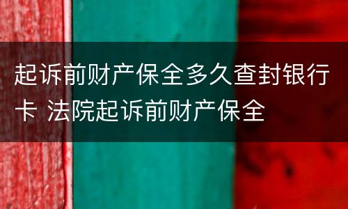 起诉前财产保全多久查封银行卡 法院起诉前财产保全