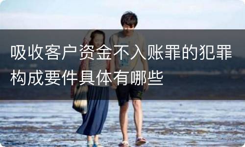吸收客户资金不入账罪的犯罪构成要件具体有哪些