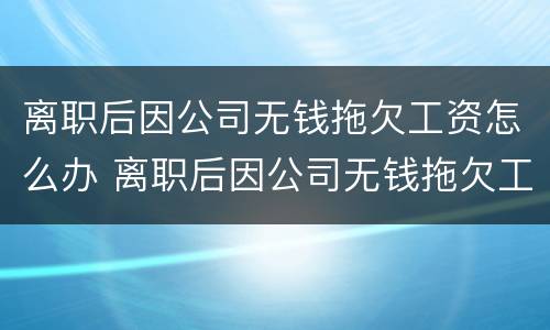 离职后因公司无钱拖欠工资怎么办 离职后因公司无钱拖欠工资怎么办理