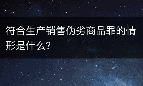 符合生产销售伪劣商品罪的情形是什么？