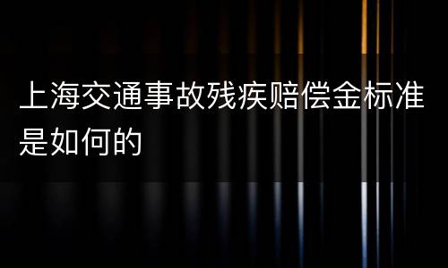 上海交通事故残疾赔偿金标准是如何的