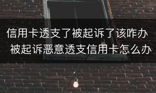 信用卡透支了被起诉了该咋办 被起诉恶意透支信用卡怎么办
