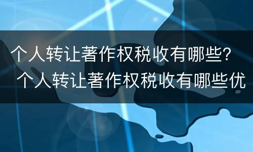 个人转让著作权税收有哪些？ 个人转让著作权税收有哪些优惠