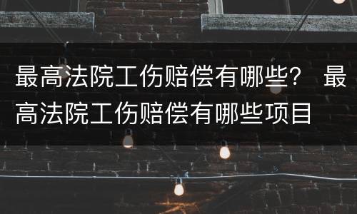 最高法院工伤赔偿有哪些？ 最高法院工伤赔偿有哪些项目