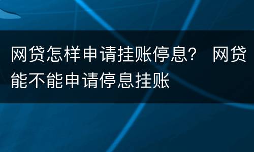 网贷怎样申请挂账停息？ 网贷能不能申请停息挂账