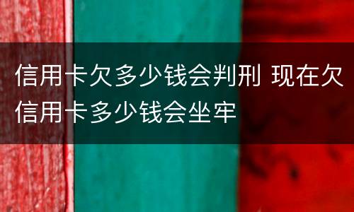 信用卡欠多少钱会判刑 现在欠信用卡多少钱会坐牢