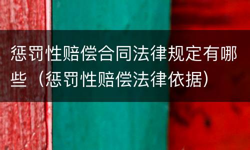 惩罚性赔偿合同法律规定有哪些（惩罚性赔偿法律依据）