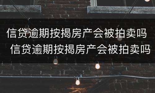 信贷逾期按揭房产会被拍卖吗 信贷逾期按揭房产会被拍卖吗怎么办