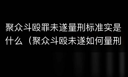 聚众斗殴罪未遂量刑标准实是什么（聚众斗殴未遂如何量刑）