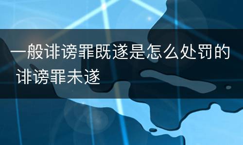 一般诽谤罪既遂是怎么处罚的 诽谤罪未遂