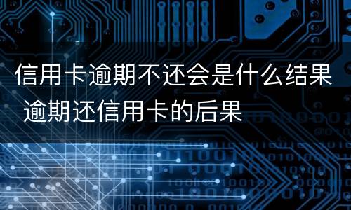 信用卡逾期不还会是什么结果 逾期还信用卡的后果