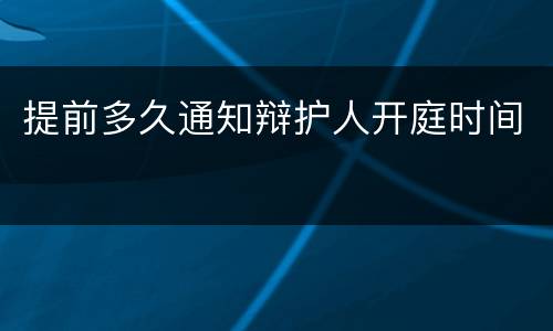 提前多久通知辩护人开庭时间