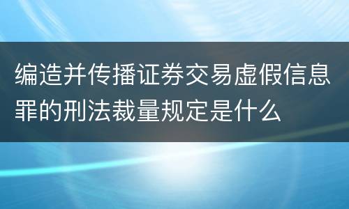 编造并传播证券交易虚假信息罪的刑法裁量规定是什么