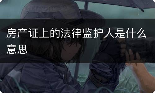 房产证上的法律监护人是什么意思