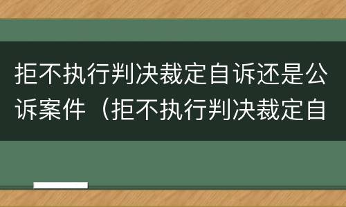 拒不执行判决裁定自诉还是公诉案件（拒不执行判决裁定自诉还是公诉案件有效）