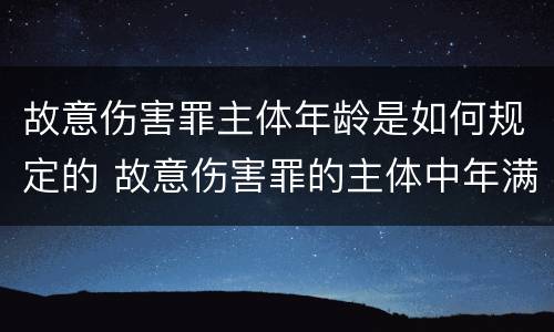 故意伤害罪主体年龄是如何规定的 故意伤害罪的主体中年满