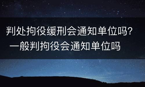判处拘役缓刑会通知单位吗？ 一般判拘役会通知单位吗