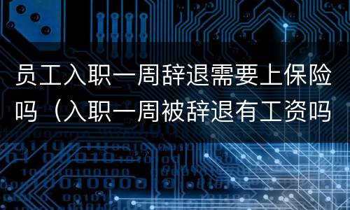 员工入职一周辞退需要上保险吗（入职一周被辞退有工资吗）