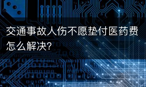 交通事故人伤不愿垫付医药费怎么解决？