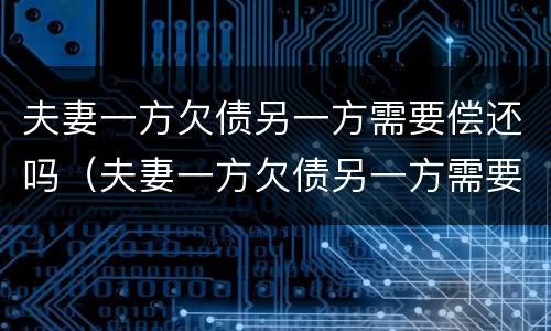 夫妻一方欠债另一方需要偿还吗（夫妻一方欠债另一方需要偿还吗知乎）