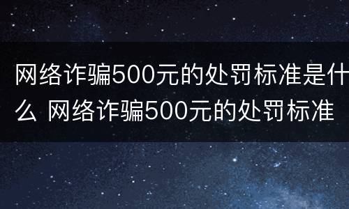 网络诈骗500元的处罚标准是什么 网络诈骗500元的处罚标准是什么意思