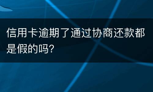 信用卡逾期了通过协商还款都是假的吗？