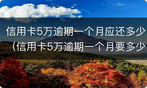 信用卡5万逾期一个月应还多少（信用卡5万逾期一个月要多少利息）