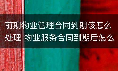 前期物业管理合同到期该怎么处理 物业服务合同到期后怎么办